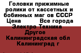 	 Головки прижимные ролики от кассетных и бобинных маг-ов СССР › Цена ­ 500 - Все города Электро-Техника » Другое   . Калининградская обл.,Калининград г.